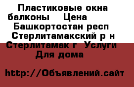 Пластиковые окна, балконы. › Цена ­ 3 800 - Башкортостан респ., Стерлитамакский р-н, Стерлитамак г. Услуги » Для дома   